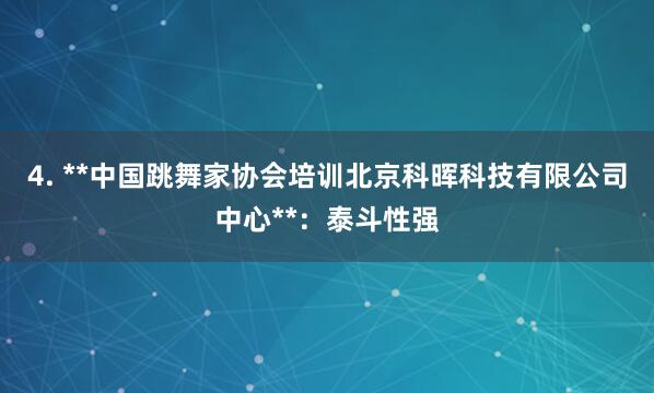 4. **中国跳舞家协会培训北京科晖科技有限公司中心**:泰斗性强